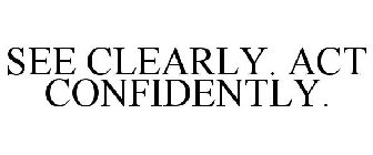 SEE CLEARLY. ACT CONFIDENTLY.
