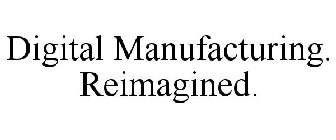 DIGITAL MANUFACTURING. REIMAGINED.