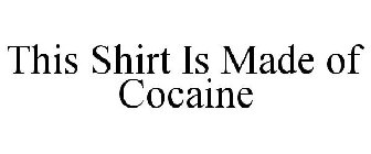 THIS SHIRT IS MADE OF COCAINE