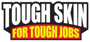 TOUGH SKIN FOR TOUGH JOBS