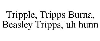 TRIPPLE, TRIPPS BURNA, BEASLEY TRIPPS, UH HUNN