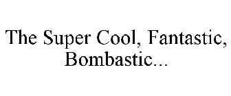 THE SUPER COOL, FANTASTIC, BOMBASTIC...