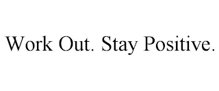 WORK OUT. STAY POSITIVE.