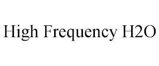 HIGH FREQUENCY H2O