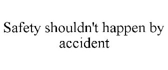 SAFETY SHOULDN'T HAPPEN BY ACCIDENT
