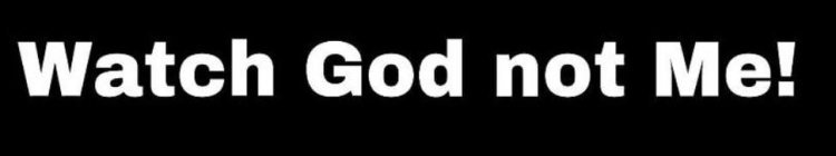 WATCH GOD NOT ME!