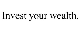 INVEST YOUR WEALTH.