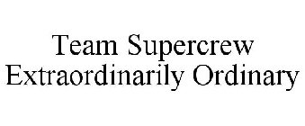 TEAM SUPERCREW EXTRAORDINARILY ORDINARY