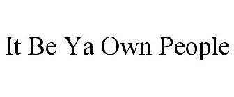 IT BE YA OWN PEOPLE