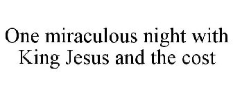 ONE MIRACULOUS NIGHT WITH KING JESUS AND THE COST