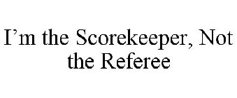 I'M THE SCOREKEEPER, NOT THE REFEREE