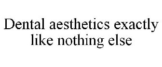 DENTAL AESTHETICS EXACTLY LIKE NOTHING ELSE