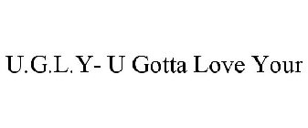 U.G.L.Y- U GOTTA LOVE YOUR