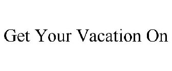 GET YOUR VACATION ON