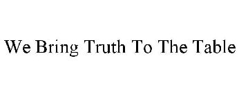 WE BRING TRUTH TO THE TABLE