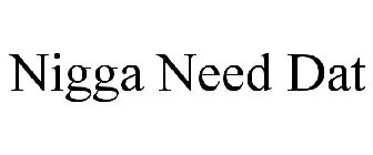NIGGA NEED DAT