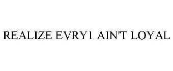 REALIZE EVRY1 AIN'T LOYAL