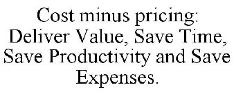 COST MINUS PRICING: DELIVER VALUE, SAVE TIME, SAVE PRODUCTIVITY AND SAVE EXPENSES.