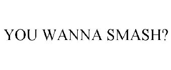 YOU WANNA SMASH?