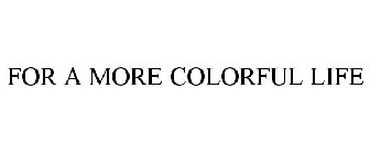 FOR A MORE COLORFUL LIFE