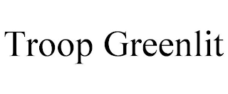 TROOP GREENLIT