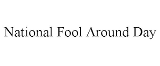 NATIONAL FOOL AROUND DAY