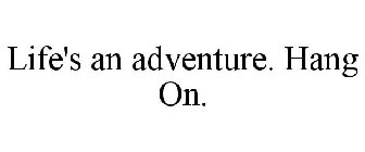 LIFE'S AN ADVENTURE. HANG ON.