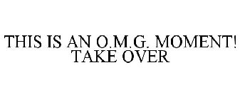 THIS IS AN O.M.G. MOMENT! TAKE OVER