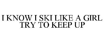 I KNOW I SKI LIKE A GIRL TRY TO KEEP UP