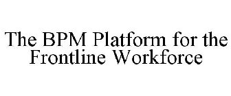 THE BPM PLATFORM FOR THE FRONTLINE WORKFORCE