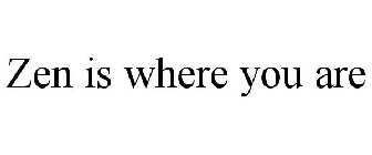 ZEN IS WHERE YOU ARE