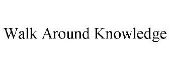 WALK AROUND KNOWLEDGE
