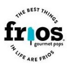 FRIOS GOURMET POPS THE BEST THINGS IN LIFE ARE FRIOS