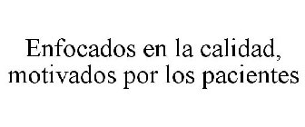 ENFOCADOS EN LA CALIDAD, MOTIVADOS POR LOS PACIENTES