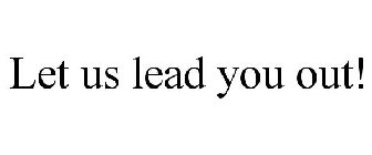 LET US LEAD YOU OUT!