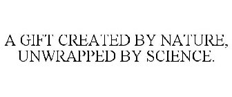 A GIFT CREATED BY NATURE, UNWRAPPED BY SCIENCE.