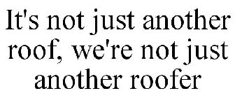 IT'S NOT JUST ANOTHER ROOF, WE'RE NOT JUST ANOTHER ROOFER