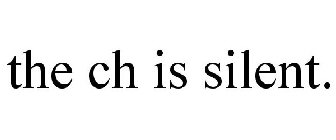 THE CH IS SILENT.