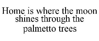 HOME IS WHERE THE MOON SHINES THROUGH THE PALMETTO TREES