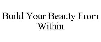 BUILD YOUR BEAUTY FROM WITHIN