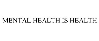 MENTAL HEALTH IS HEALTH
