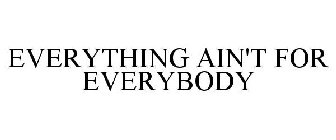 EVERYTHING AIN'T FOR EVERYBODY