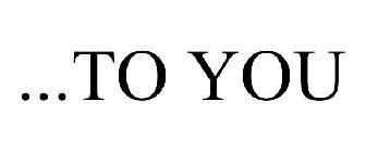 ...TO YOU