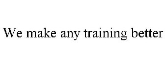 WE MAKE ANY TRAINING BETTER