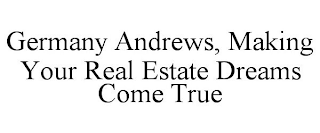 GERMANY ANDREWS, MAKING YOUR REAL ESTATE DREAMS COME TRUE