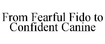 FROM FEARFUL FIDO TO CONFIDENT CANINE