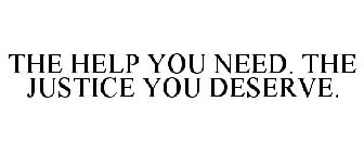THE HELP YOU NEED. THE JUSTICE YOU DESERVE.