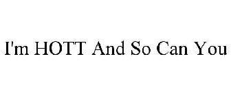 I'M HOTT AND SO CAN YOU