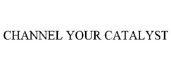 CHANNEL YOUR CATALYST