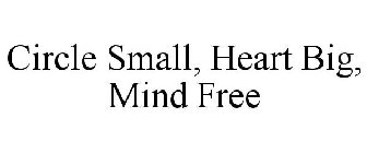 CIRCLE SMALL, HEART BIG, MIND FREE